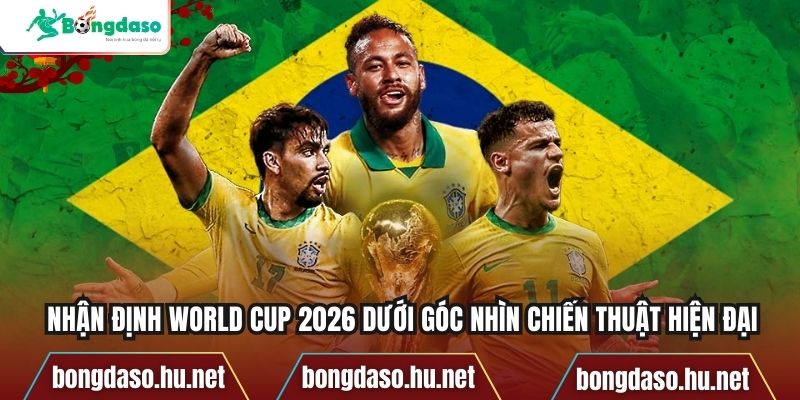 Nhận định World Cup 2026 dưới góc nhìn chiến thuật hiện đại