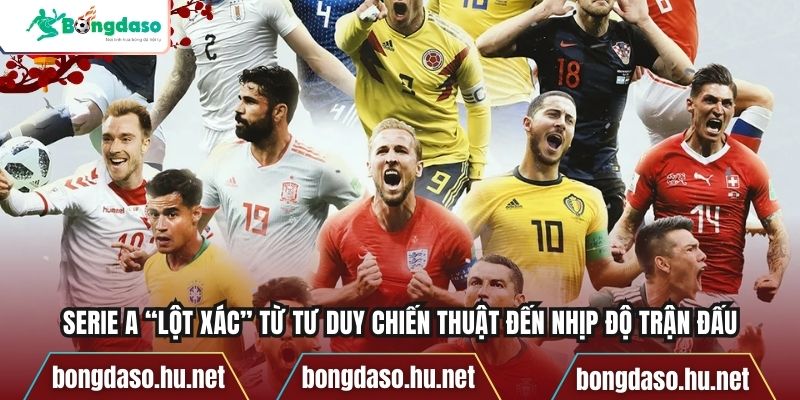 Serie A “lột xác” từ tư duy chiến thuật đến nhịp độ trận đấu