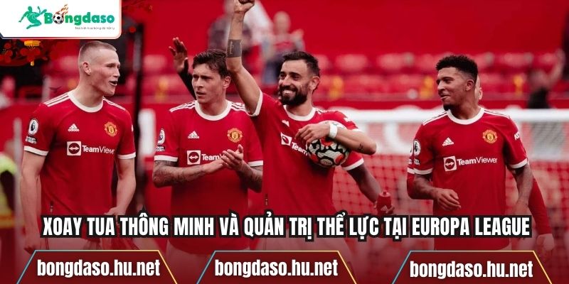 Xoay tua thông minh và quản trị thể lực tại Europa League